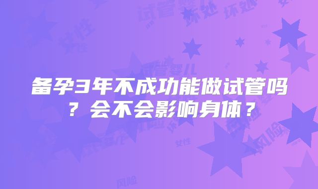 备孕3年不成功能做试管吗？会不会影响身体？