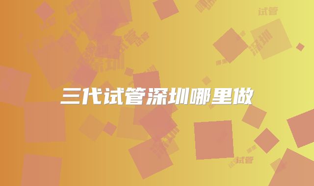 三代试管深圳哪里做