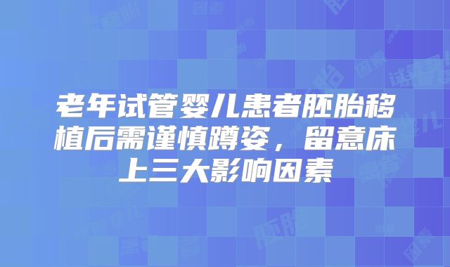 老年试管婴儿患者胚胎移植后需谨慎蹲姿,留意床上三大影响因素