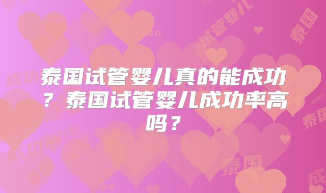 泰国试管婴儿真的能成功？泰国试管婴儿成功率高吗？