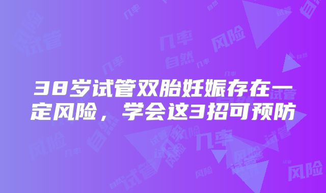 38岁试管双胎妊娠存在一定风险,学会这3招可预防