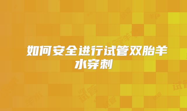 ‌如何安全进行试管双胎羊水穿刺