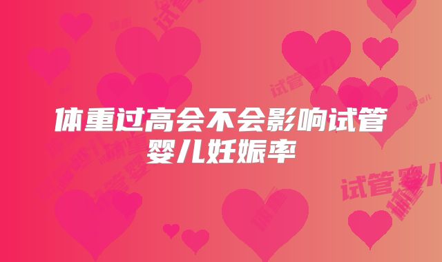 体重过高会不会影响试管婴儿妊娠率