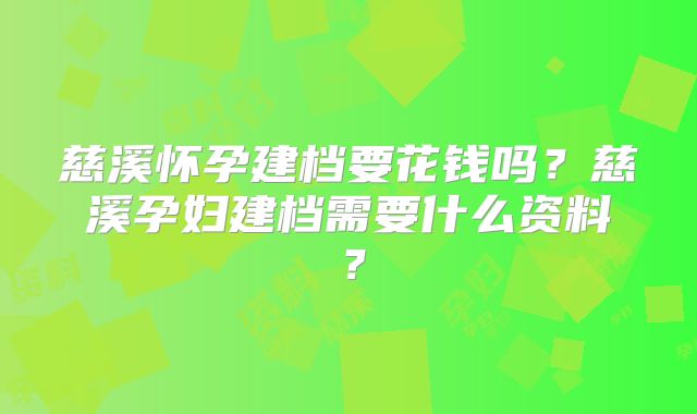 慈溪怀孕建档要花钱吗?慈溪孕妇建档需要什么资料?