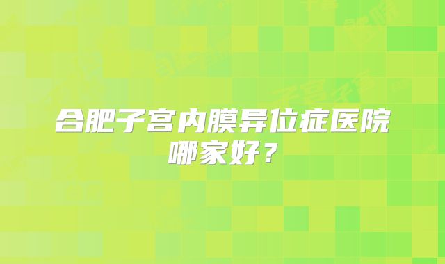 合肥子宫内膜异位症医院哪家好？