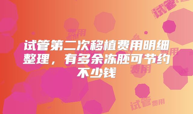 试管第二次移植费用明细整理,有多余冻胚可节约不少钱