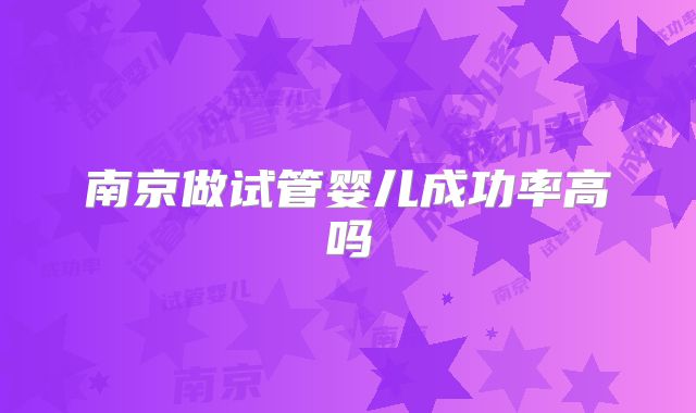南京做试管婴儿成功率高吗