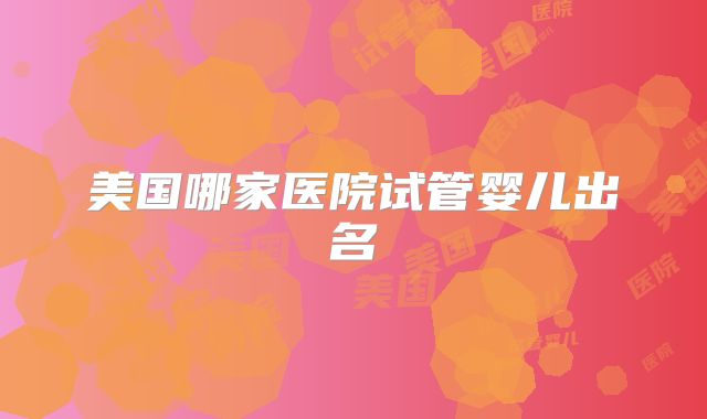 美国哪家医院试管婴儿出名