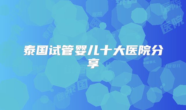 泰国试管婴儿十大医院分享