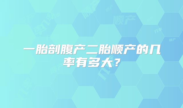 一胎剖腹产二胎顺产的几率有多大？