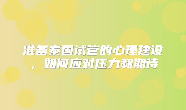 准备泰国试管的心理建设，如何应对压力和期待