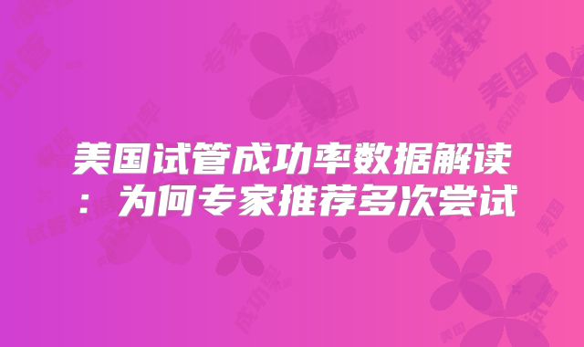美国试管成功率数据解读：为何专家推荐多次尝试