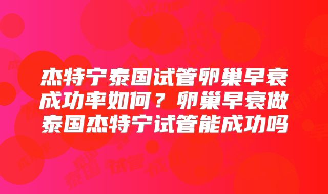 杰特宁泰国试管卵巢早衰成功率如何？卵巢早衰做泰国杰特宁试管能成功吗
