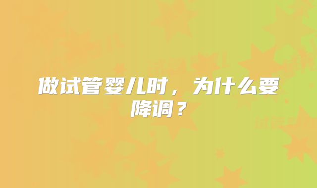 做试管婴儿时，为什么要降调？