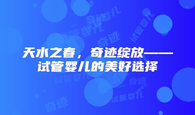 天水之春,奇迹绽放——试管婴儿的美好选择