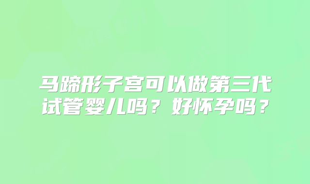 马蹄形子宫可以做第三代试管婴儿吗?好怀孕吗?