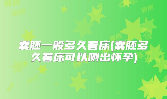 囊胚一般多久着床(囊胚多久着床可以测出怀孕)