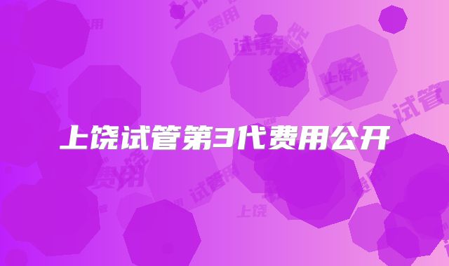 上饶试管第3代费用公开