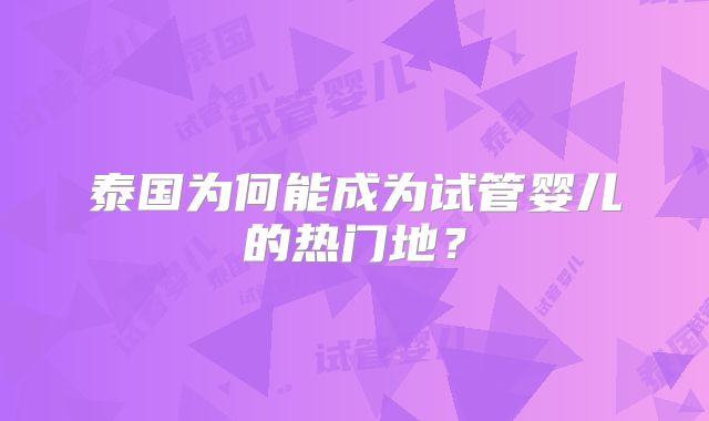 泰国为何能成为试管婴儿的热门地?