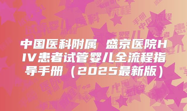 中国医科附属 盛京医院HIV患者试管婴儿全流程指导手册（2025最新版）