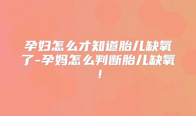 孕妇怎么才知道胎儿缺氧了-孕妈怎么判断胎儿缺氧!