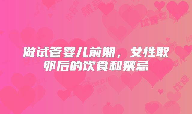 做试管婴儿前期，女性取卵后的饮食和禁忌