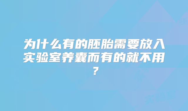 为什么有的胚胎需要放入实验室养囊而有的就不用？
