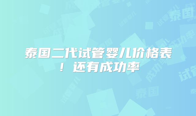 泰国二代试管婴儿价格表！还有成功率