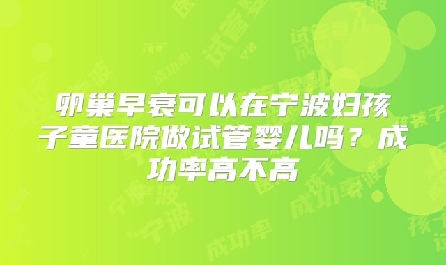 卵巢早衰可以在宁波妇孩子童医院做试管婴儿吗?成功率高不高
