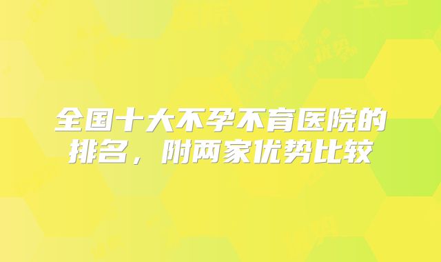 全国十大不孕不育医院的排名，附两家优势比较