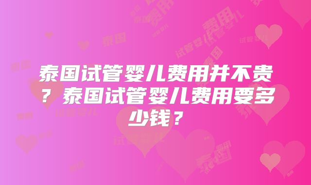 泰国试管婴儿费用并不贵？泰国试管婴儿费用要多少钱？