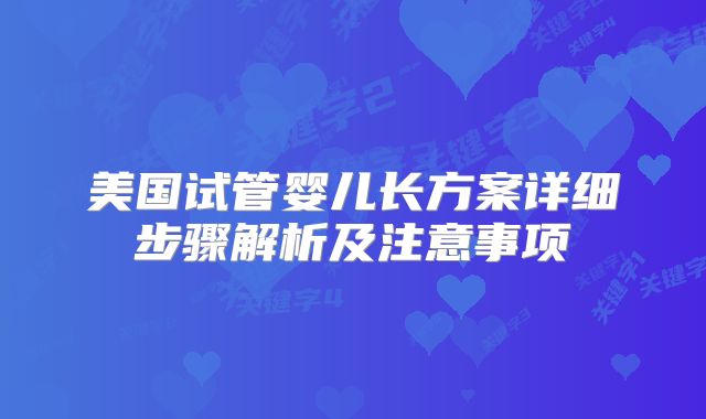 美国试管婴儿长方案详细步骤解析及注意事项