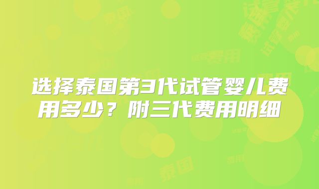 选择泰国第3代试管婴儿费用多少？附三代费用明细