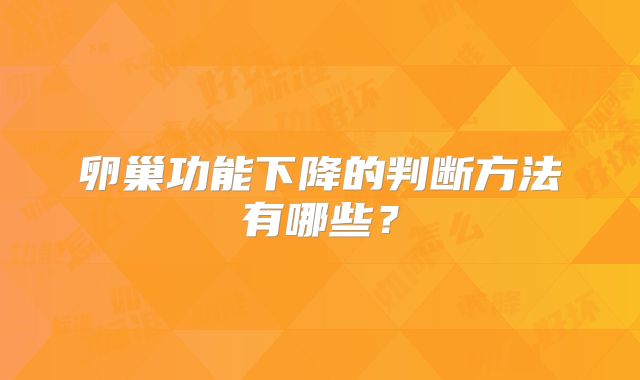 卵巢功能下降的判断方法有哪些？