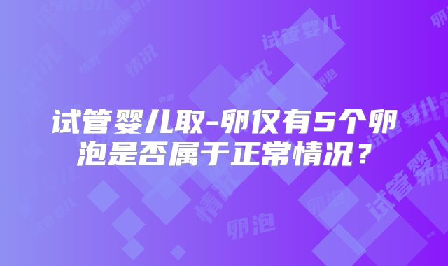 试管婴儿取-卵仅有5个卵泡是否属于正常情况？