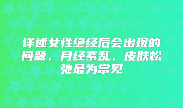 详述女性绝经后会出现的问题，月经紊乱，皮肤松弛最为常见