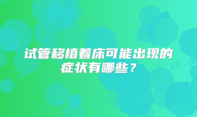 试管移植着床可能出现的症状有哪些？