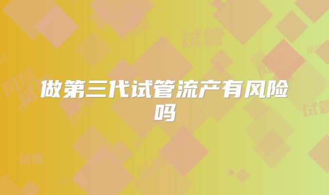 做第三代试管流产有风险吗