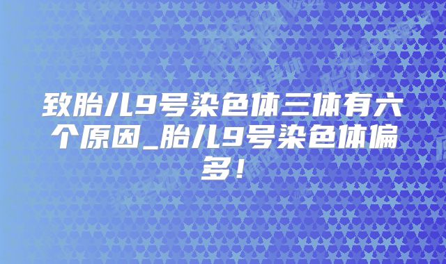 致胎儿9号染色体三体有六个原因_胎儿9号染色体偏多！