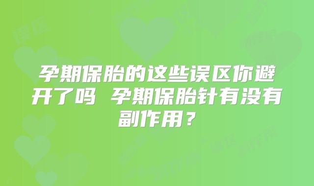 孕期保胎的这些误区你避开了吗 孕期保胎针有没有副作用?