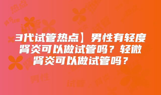 3代试管热点】男性有轻度肾炎可以做试管吗?轻微肾炎可以做试管吗?