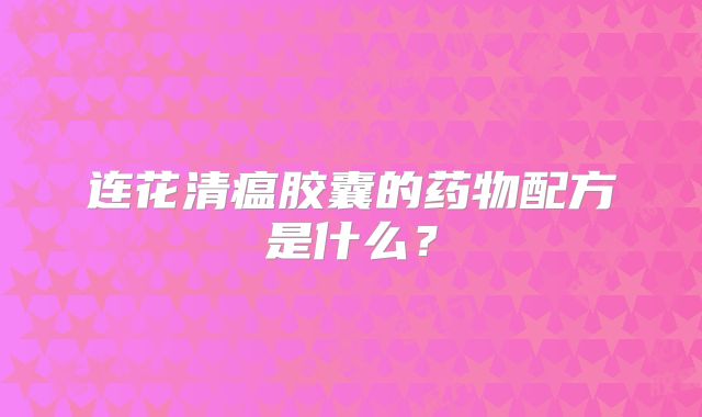 连花清瘟胶囊的药物配方是什么？