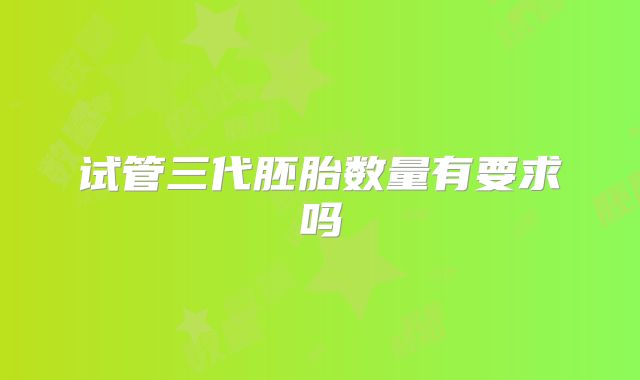 试管三代胚胎数量有要求吗