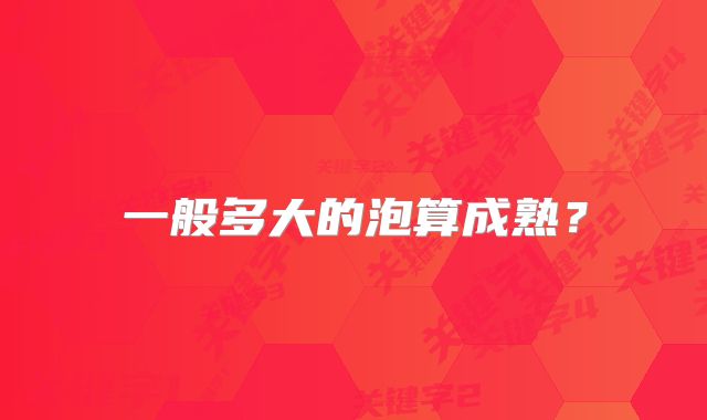 一般多大的泡算成熟?