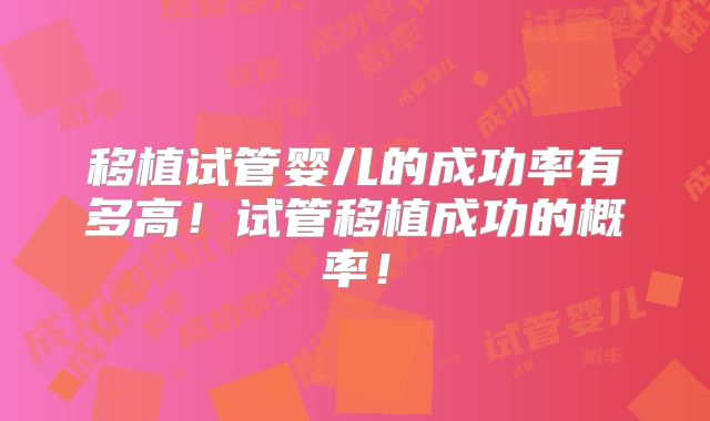 移植试管婴儿的成功率有多高！试管移植成功的概率！
