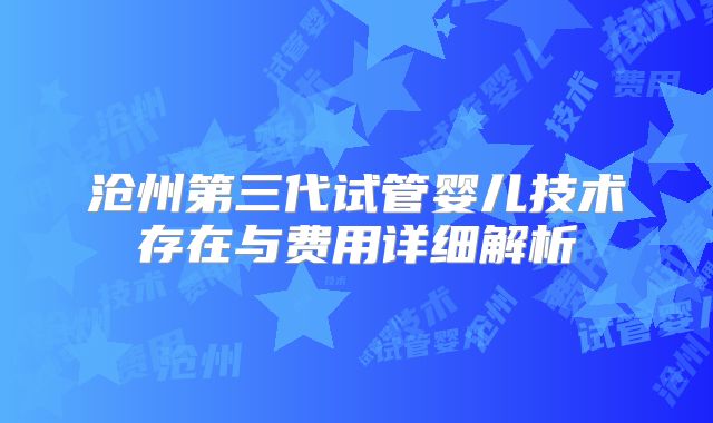 沧州第三代试管婴儿技术存在与费用详细解析