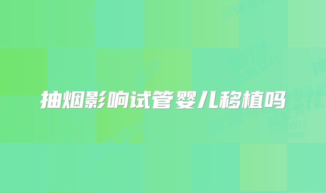 抽烟影响试管婴儿移植吗