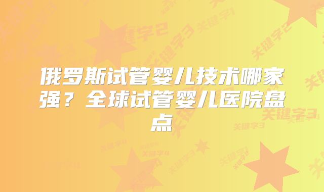 俄罗斯试管婴儿技术哪家强?全球试管婴儿医院盘点