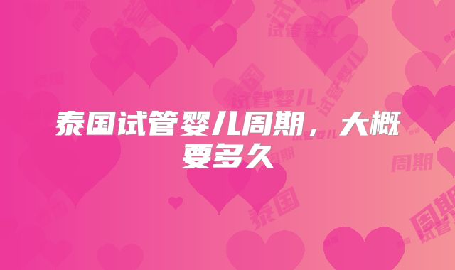 泰国试管婴儿周期,大概要多久