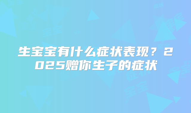 生宝宝有什么症状表现？2025赠你生子的症状